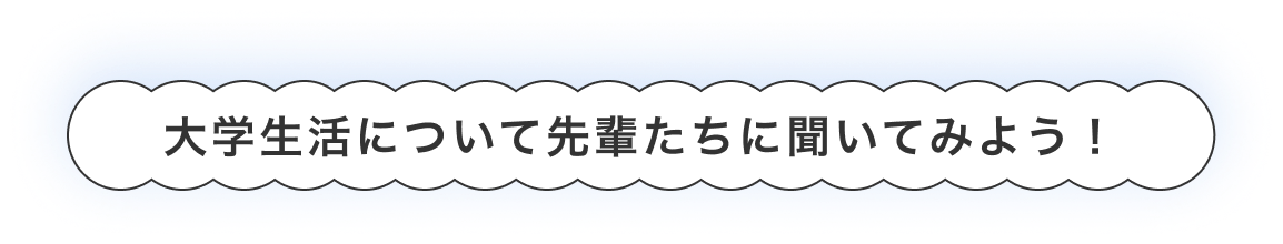 大学生活について先輩たちに聞いてみよう！
