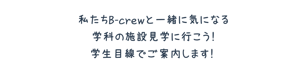 私たちB-crewと一緒に気になる学科の施設見学に行こう！学生目線でご案内します！