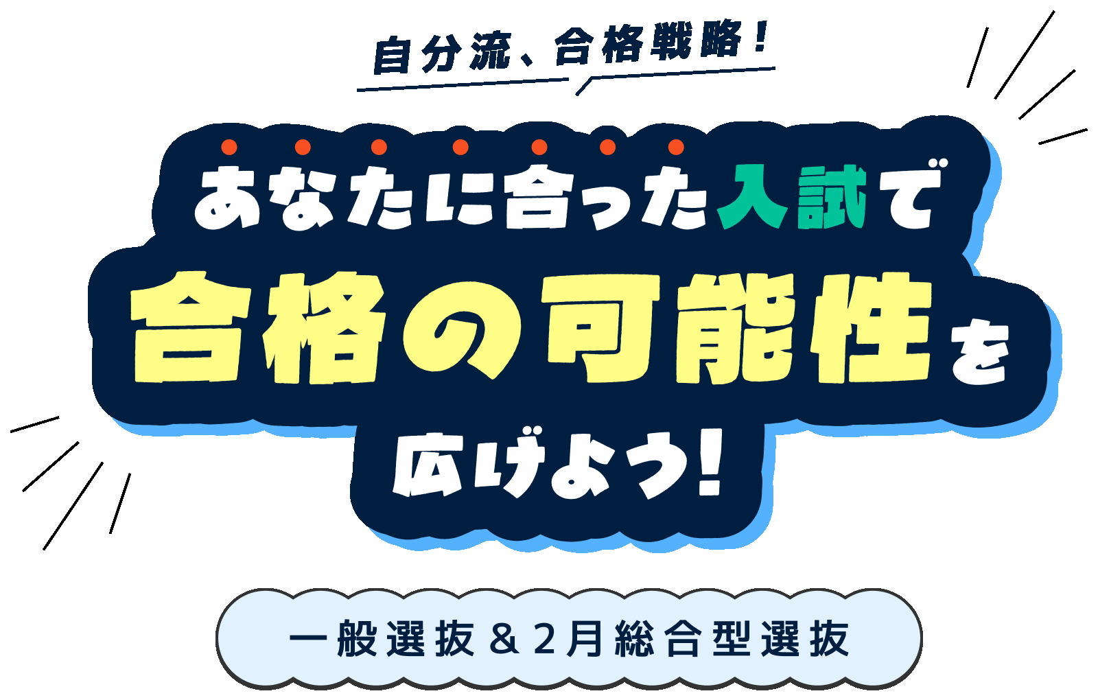 自分流、合格戦略！あなたに合った入試で、合格の可能性を広げよう！ 一般選抜&2月総合型選抜