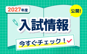 2027年度 入試情報を公開。今すぐチェックして準備を始めよう！