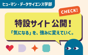 「気になる」を、強みに変えていく。ヒューマン・データサイエンス学部 特設ページをオープンしました