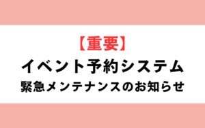 【重要】イベント予約システム 緊急メンテナンスのお知らせ